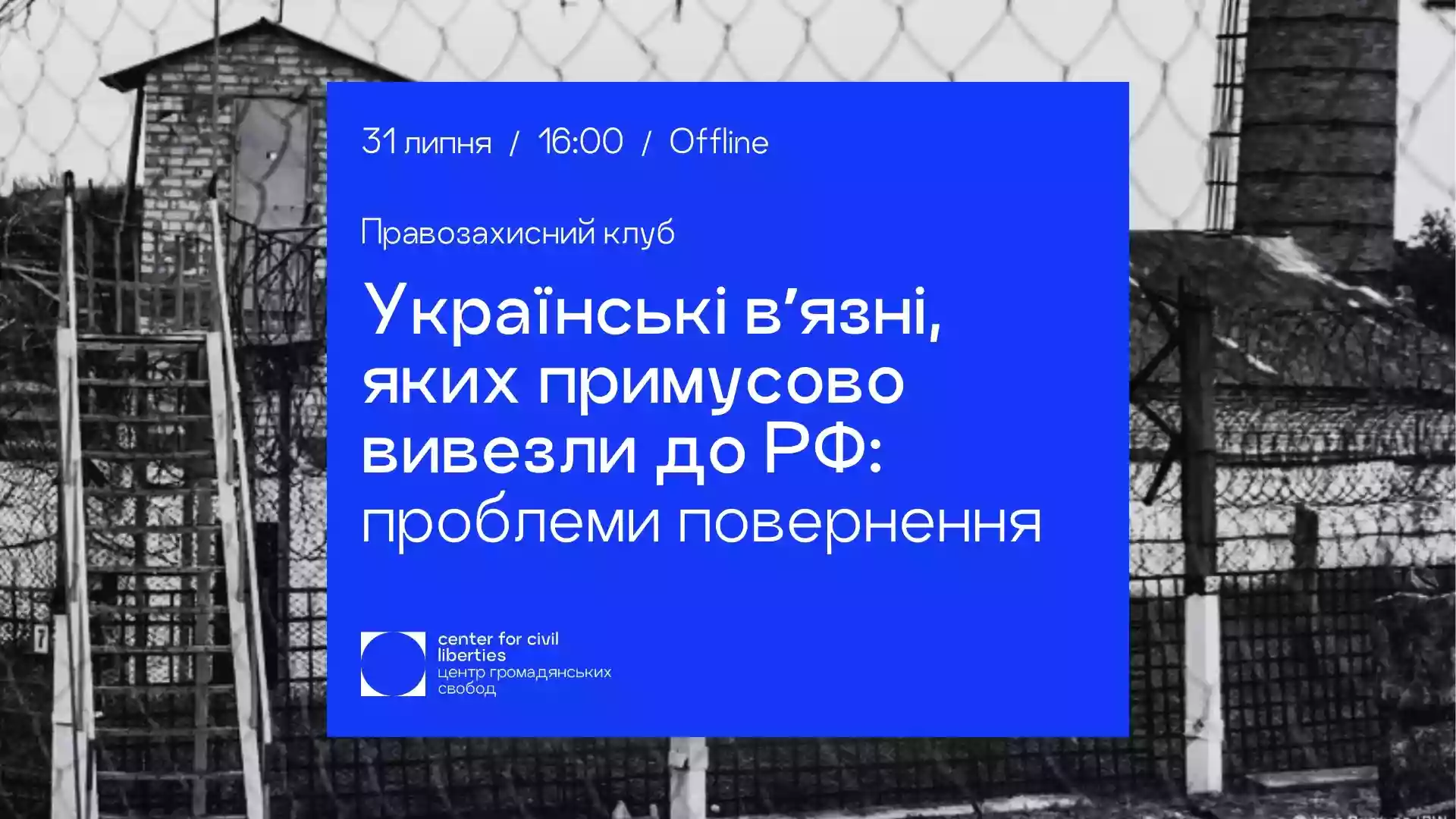 31 липня — правозахисний клуб «Українські вʼязні, яких примусово вивезли до РФ: проблеми повернення»